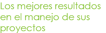 Los mejores resultados en el manejo de sus proyectos